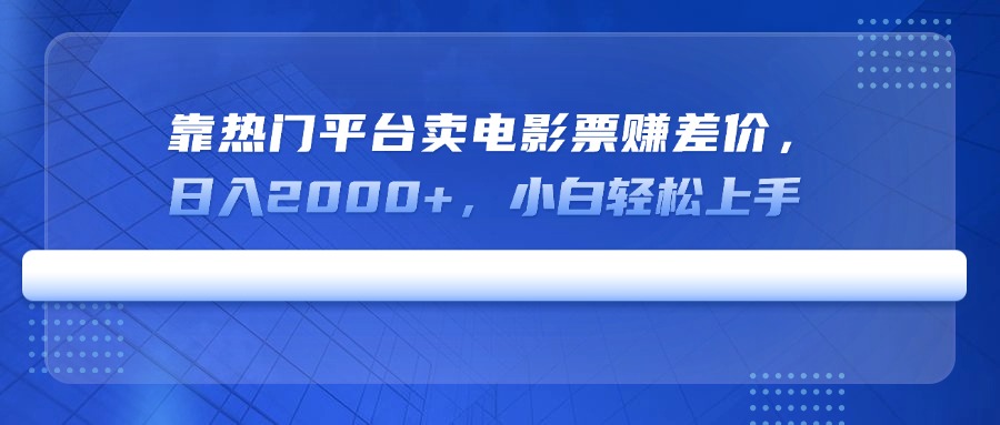 靠热门平台卖电影票赚差价，日入2000+，小白轻松上手 - 中创网
