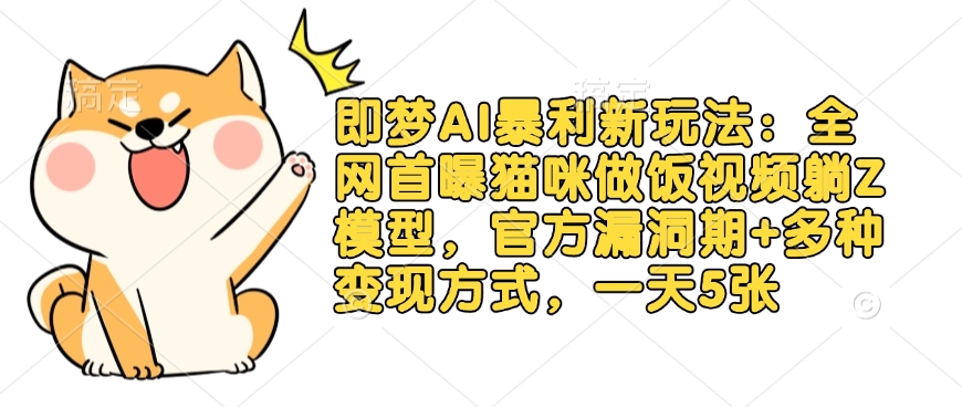 即梦AI暴利新玩法：全网首曝猫咪做饭视频躺Z模型，官方漏洞期+多种变现方式，一天5张 - 冒泡网