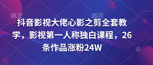 抖音影视大佬心影之剪全套教学，影视第一人称独白课程，26条作品涨粉24W - 冒泡网