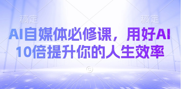 AI自媒体必修课，用好AI 10倍提升你的人生效率 - 冒泡网