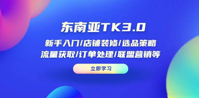 东南亚TK3.0：新手入门/店铺装修/选品策略/流量获取/订单处理/联盟营销等 - 福缘网
