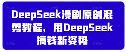 DeepSeek漫剧原创混剪教程，用DeepSeek搞钱新姿势 - 冒泡网
