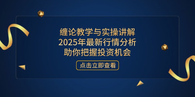 缠论教学与实操讲解，2025年最新行情分析，助你把握投资机会 - 中创网