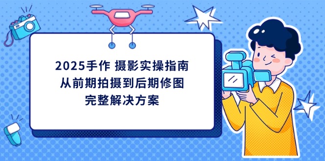 2025手作 摄影实操指南，从前期拍摄到后期修图的完整解决方案 - 中创网