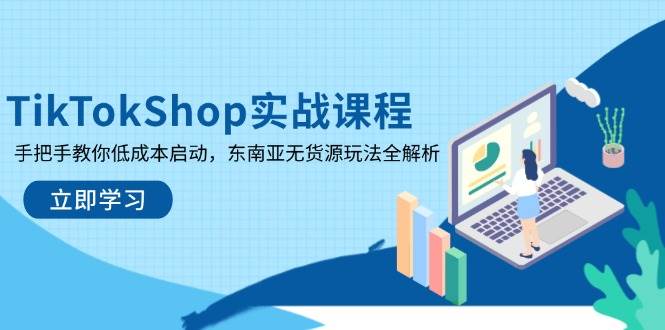 TikTokShop实战课程，手把手教你低成本启动，东南亚无货源玩法全解析 - 福缘网