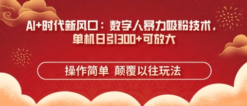 AI+时代新风口：数字人暴力吸粉技术，单机日引3张+可放大 - 冒泡网